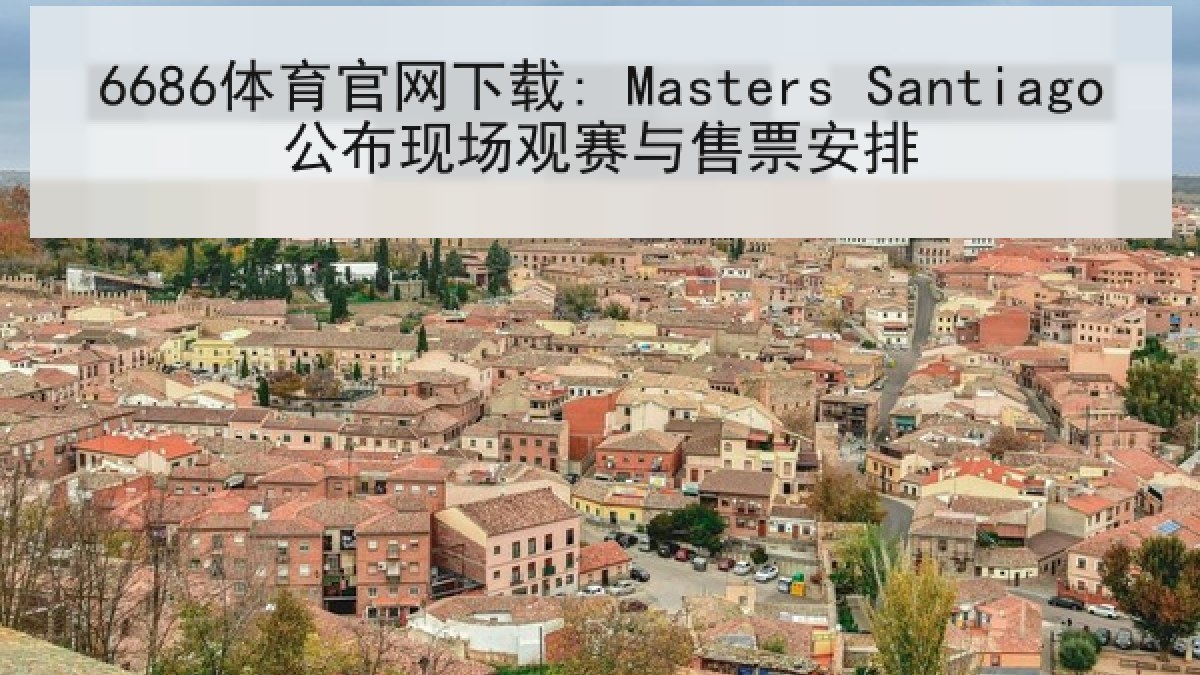 6686体育官网下载: Masters Santiago公布现场观赛与售票安排
