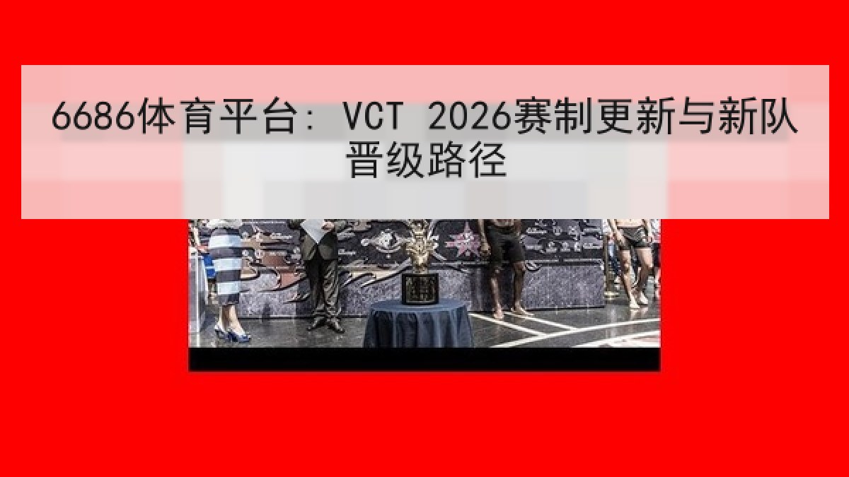 6686体育平台: VCT 2026赛制更新与新队晋级路径 6686体育平台: VCT 2026赛制更新与新队晋级路径