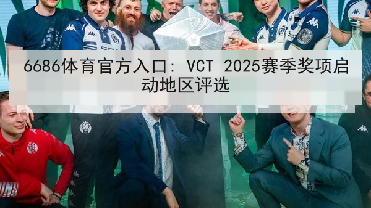 6686体育官方入口: VCT 2025赛季奖项启动地区评选 6686体育官方入口: VCT 2025赛季奖项启动地区评选