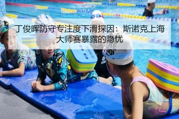 丁俊晖防守专注度下滑探因：斯诺克上海大师赛暴露的隐忧