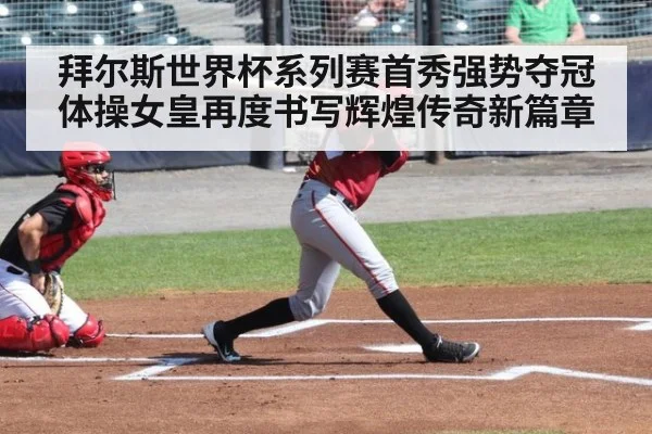 拜尔斯世界杯系列赛首秀强势夺冠 体操女皇再度书写辉煌传奇新篇章