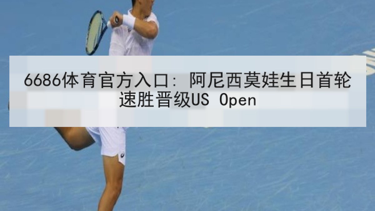 6686体育官方入口: 阿尼西莫娃生日首轮速胜晋级US Open
