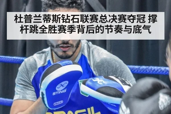 杜普兰蒂斯钻石联赛总决赛夺冠 撑杆跳全胜赛季背后的节奏与底气